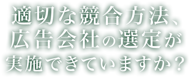 適切な競合方法、広告会社の選定が実施できていますか？