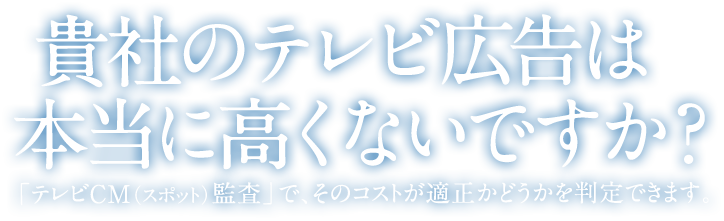 貴社のテレビ広告は本当に高くないですか？「テレビCM（スポット）監査」で、そのコストが適正かどうかを判定できます。