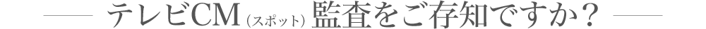テレビCM（スポット）監査をご存知ですか？